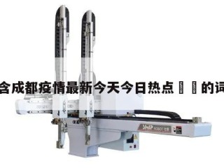 包含成都疫情最新今天今日热点㊙️的词条
