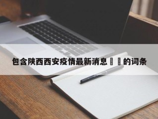 包含陕西西安疫情最新消息㊙️的词条