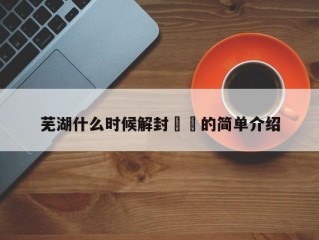 芜湖什么时候解封㊙️的简单介绍