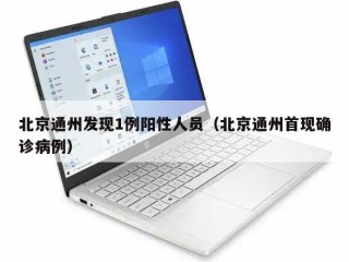 北京通州发现1例阳性人员（北京通州首现确诊病例）