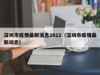 深圳市疫情最新消息2022（深圳市疫情最新动态）