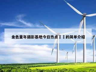 金色童年摄影基地今日热点㊙️的简单介绍