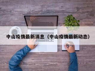 中山疫情最新消息（中山疫情最新动态）